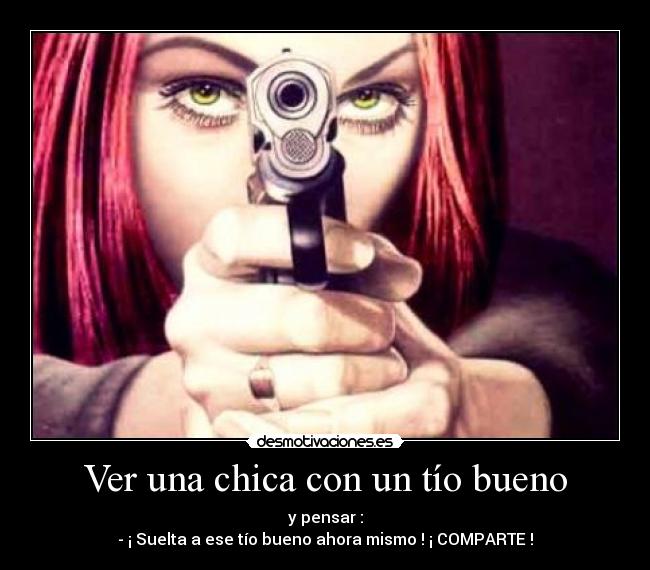 Ver una chica con un tío bueno - y pensar :
- ¡ Suelta a ese tío bueno ahora mismo ! ¡ COMPARTE !