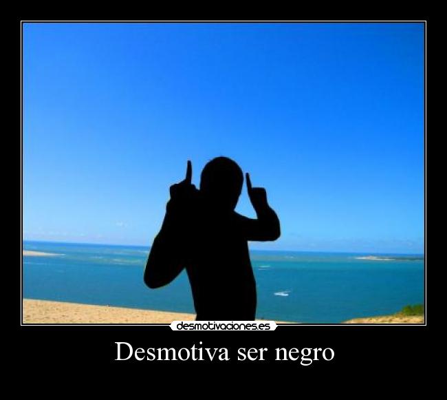 Desmotiva ser negro - 