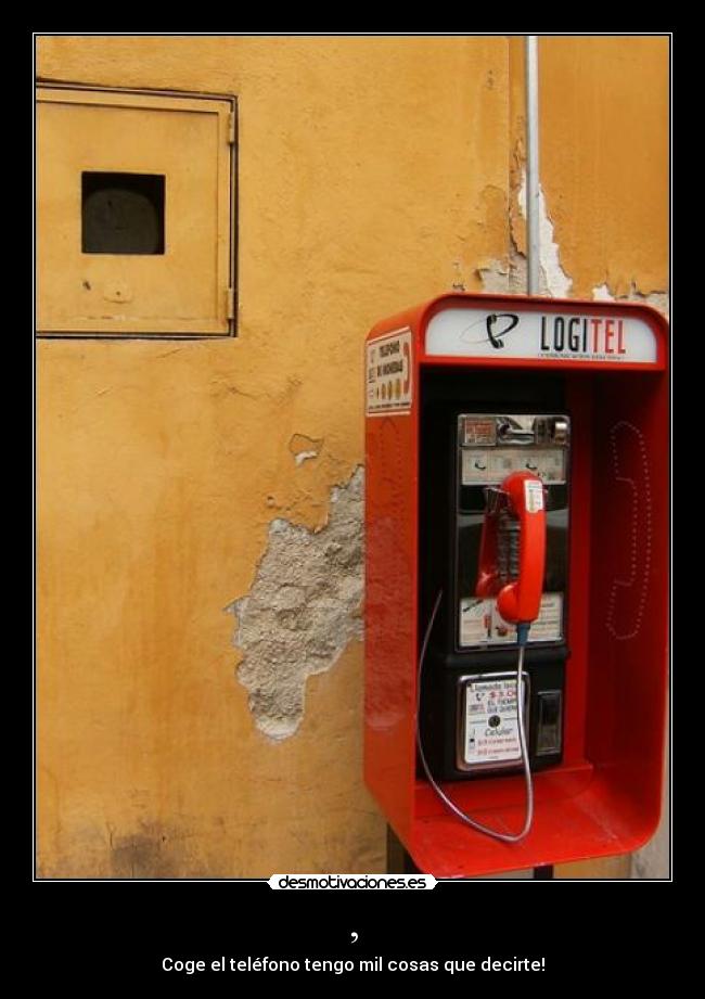 , - Coge el teléfono tengo mil cosas que decirte!