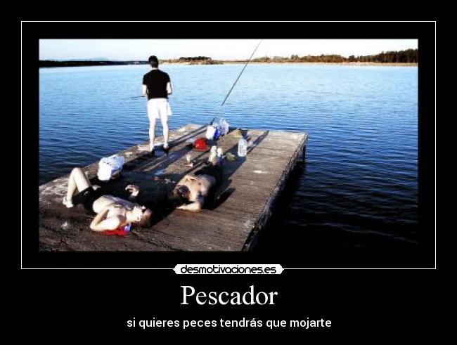 Pescador - si quieres peces tendrás que mojarte