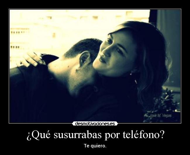 ¿Qué susurrabas por teléfono? - Te quiero.