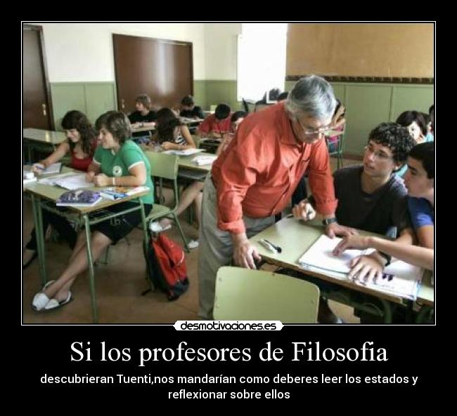 Si los profesores de Filosofia - descubrieran Tuenti,nos mandarían como deberes leer los estados y
reflexionar sobre ellos