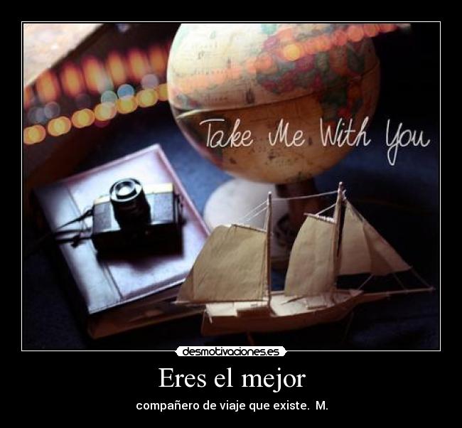 Eres el mejor - compañero de viaje que existe. M.