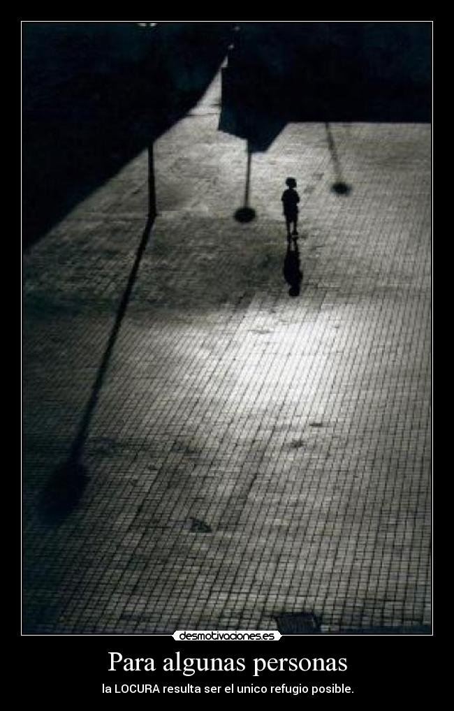 Para algunas personas - la LOCURA resulta ser el unico refugio posible.