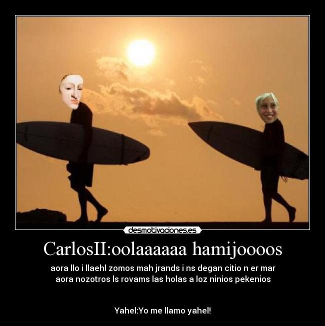 CarlosII:oolaaaaaa hamijoooos -