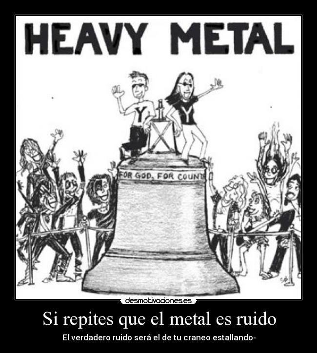Si repites que el metal es ruido - El verdadero ruido será el de tu craneo estallando-