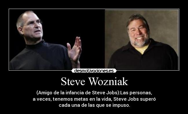 Steve Wozniak - (Amigo de la infancia de Steve Jobs):Las personas,
a veces, tenemos metas en la vida, Steve Jobs superó
cada una de las que se impuso.