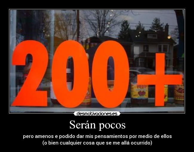 Serán pocos - pero amenos e podido dar mis pensamientos por medio de ellos
(o bien cualquier cosa que se me allá ocurrido)