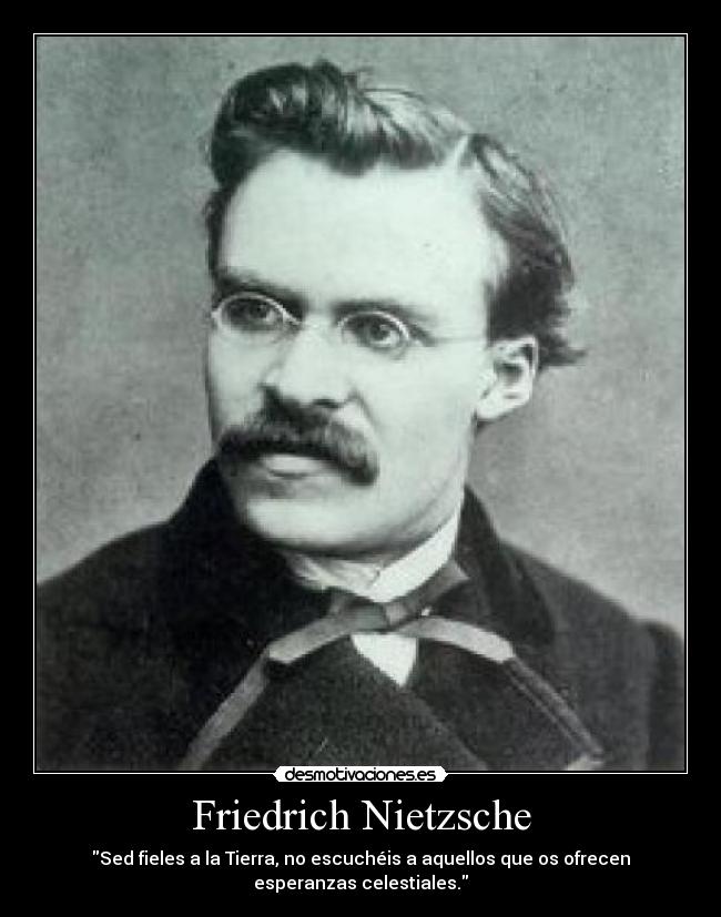 Friedrich Nietzsche - Sed fieles a la Tierra, no escuchéis a aquellos que os ofrecen esperanzas celestiales.