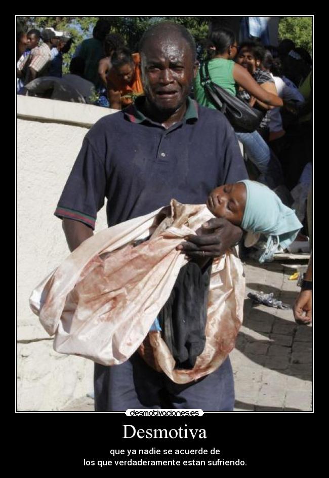 Desmotiva - que ya nadie se acuerde de
los que verdaderamente estan sufriendo.