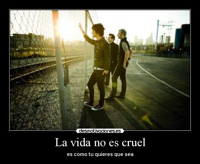 La vida no es cruel - es como tu quieres que sea