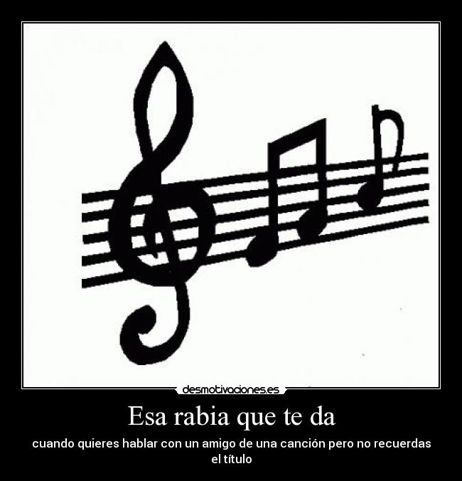 Esa rabia que te da - cuando quieres hablar con un amigo de una canción pero no recuerdas el título