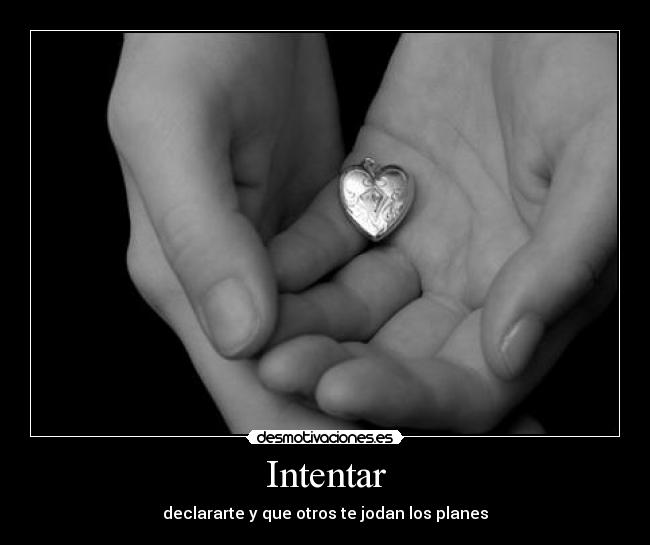 Intentar - declararte y que otros te jodan los planes