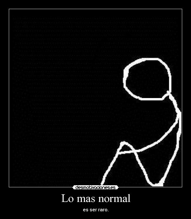 Lo mas normal - es ser raro.
