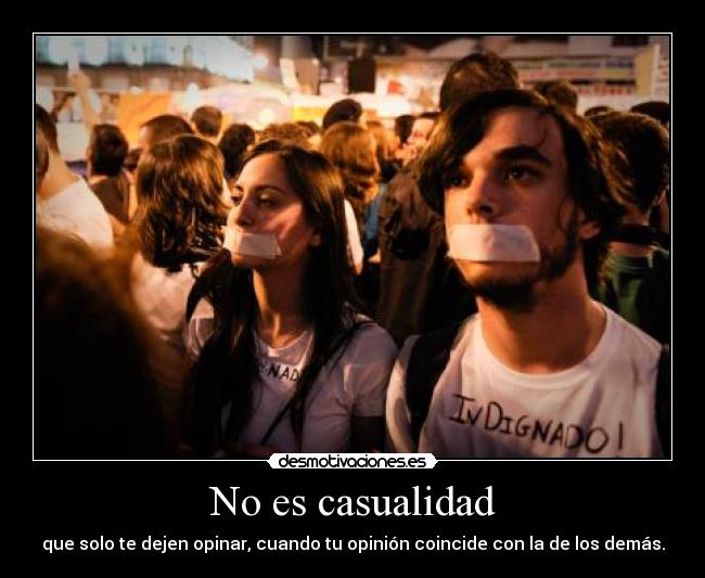 No es casualidad - que solo te dejen opinar, cuando tu opinión coincide con la de los demás.