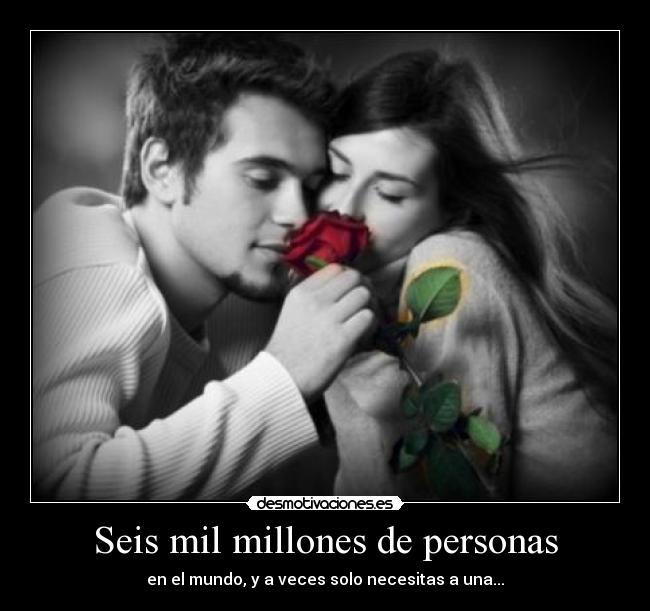 Seis mil millones de personas - en el mundo, y a veces solo necesitas a una...