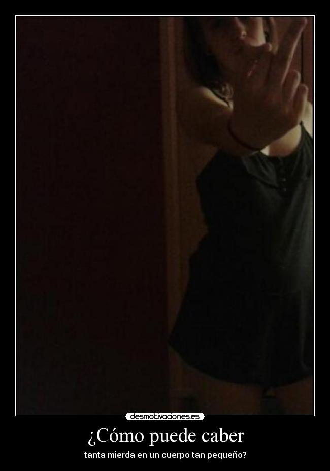 ¿Cómo puede caber - tanta mierda en un cuerpo tan pequeño?