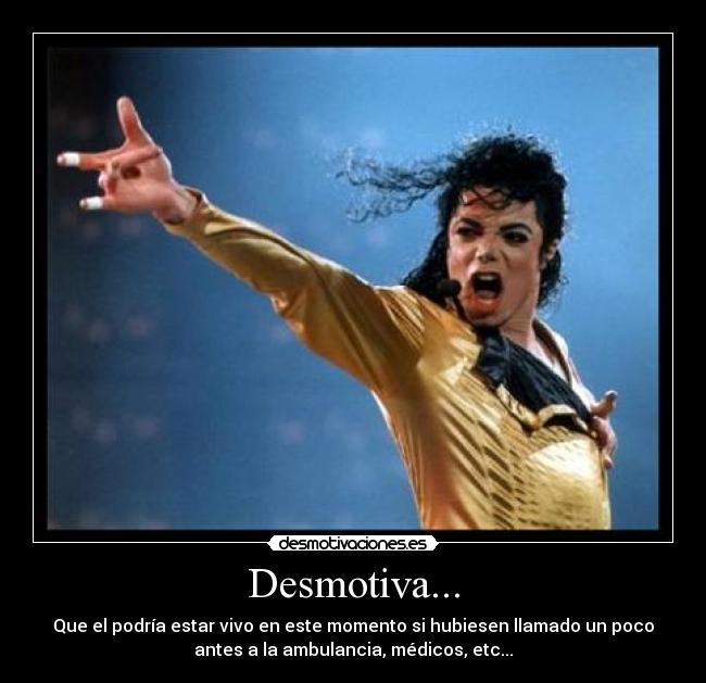 Desmotiva... - Que el podría estar vivo en este momento si hubiesen llamado un poco
antes a la ambulancia, médicos, etc...