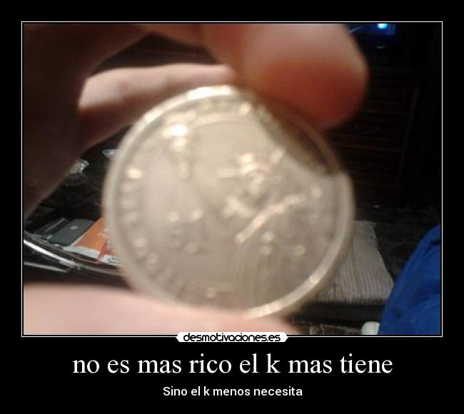 no es mas rico el k mas tiene - Sino el k menos necesita