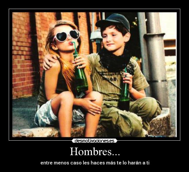 Hombres... - entre menos caso les haces más te lo harán a ti