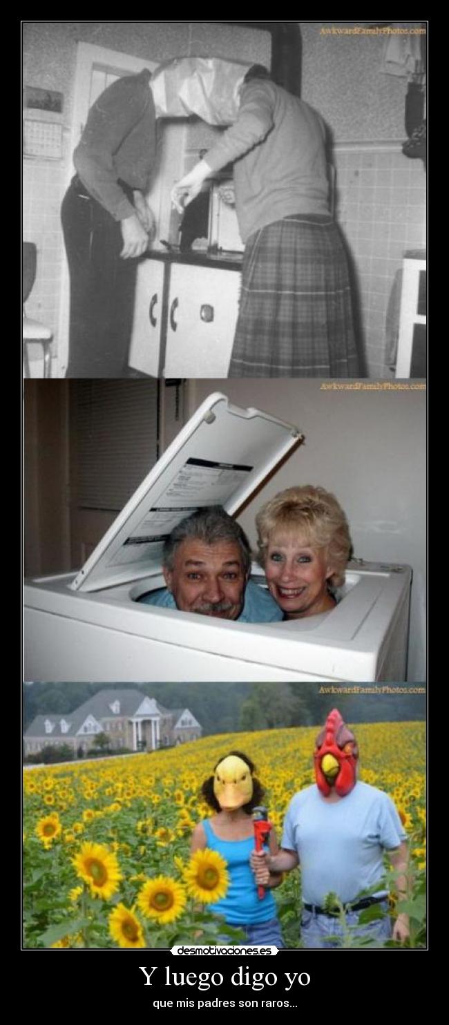 Y luego digo yo - que mis padres son raros...
