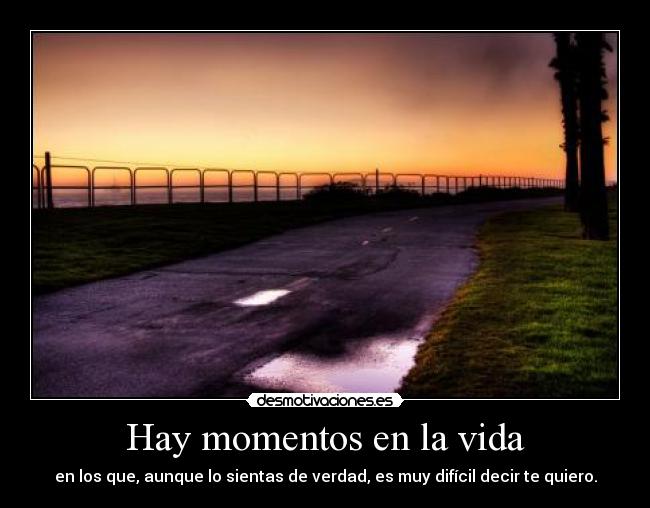 Hay momentos en la vida - en los que, aunque lo sientas de verdad, es muy difícil decir te quiero.