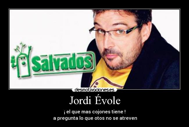 Jordi Évole - ¡ el que mas cojones tiene !
 a pregunta lo que otos no se atreven