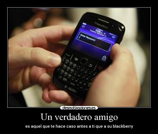 Un verdadero amigo - es aquel que te hace caso antes a ti que a su blackberry