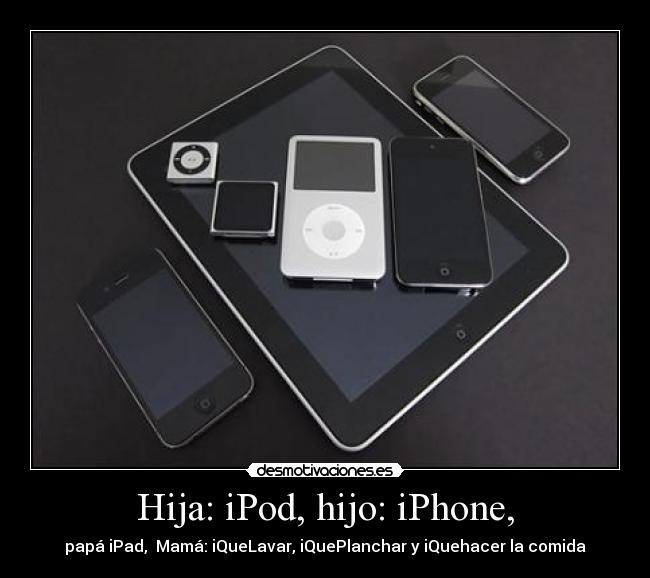 Hija: iPod, hijo: iPhone, - papá iPad, Mamá: iQueLavar, iQuePlanchar y iQuehacer la comida