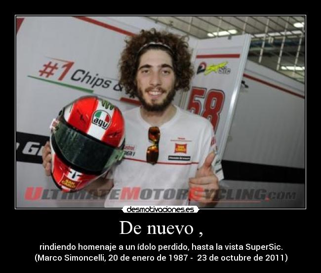 De nuevo , - rindiendo homenaje a un ídolo perdido, hasta la vista SuperSic.
(Marco Simoncelli, 20 de enero de 1987 -  23 de octubre de 2011)