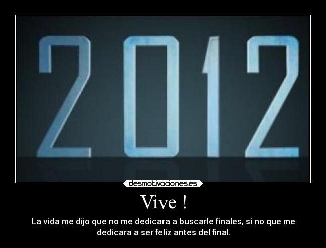 Vive ! - La vida me dijo que no me dedicara a buscarle finales, si no que me
dedicara a ser feliz antes del final.