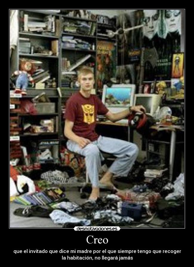 Creo - que el invitado que dice mi madre por el que siempre tengo que recoger
la habitación, no llegará jamás