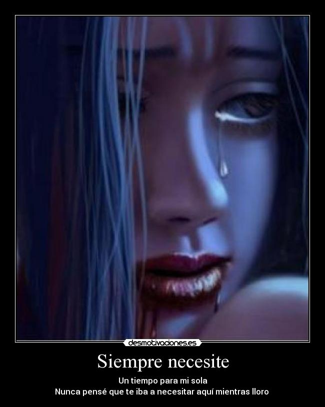 Siempre necesite - Un tiempo para mi sola
Nunca pensé que te iba a necesitar aquí mientras lloro