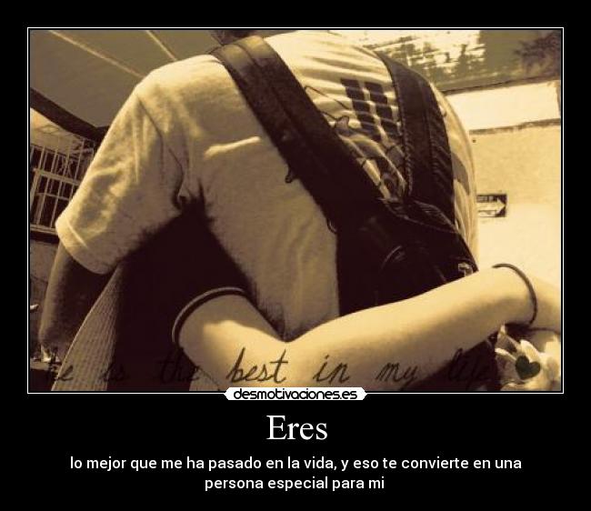 Eres - lo mejor que me ha pasado en la vida, y eso te convierte en una
persona especial para mi ♥