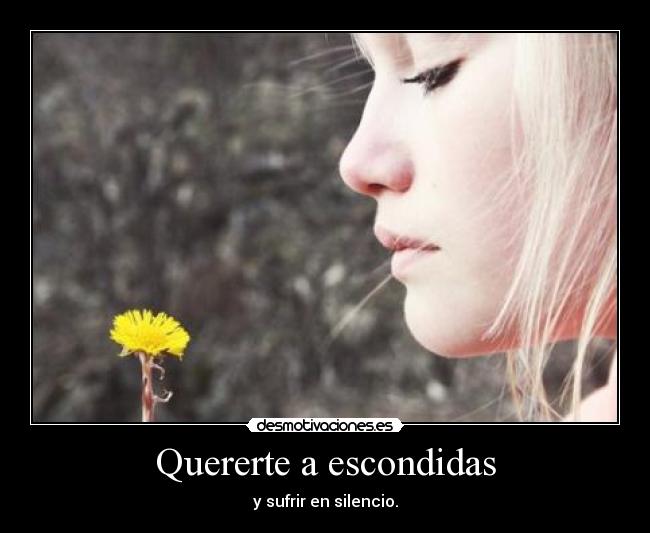 Quererte a escondidas - y sufrir en silencio.