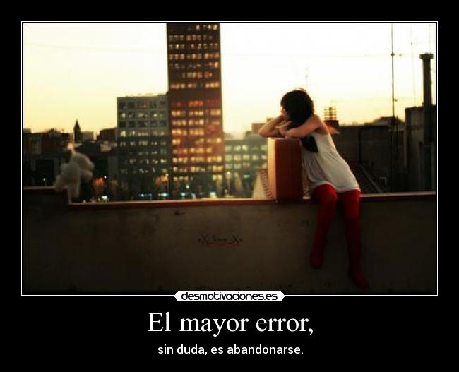 El mayor error, - sin duda, es abandonarse.