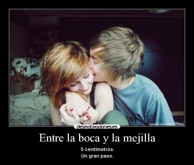 Entre la boca y la mejilla - 5 centímetros.
Un gran paso.