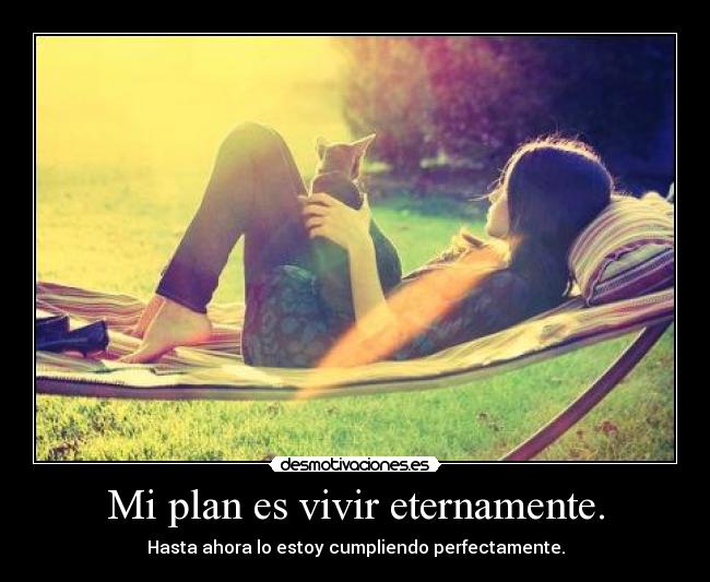 Mi plan es vivir eternamente. - 