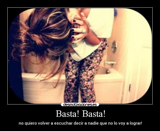 Basta! Basta! - no quiero volver a escuchar decir a nadie que no lo voy a lograr!