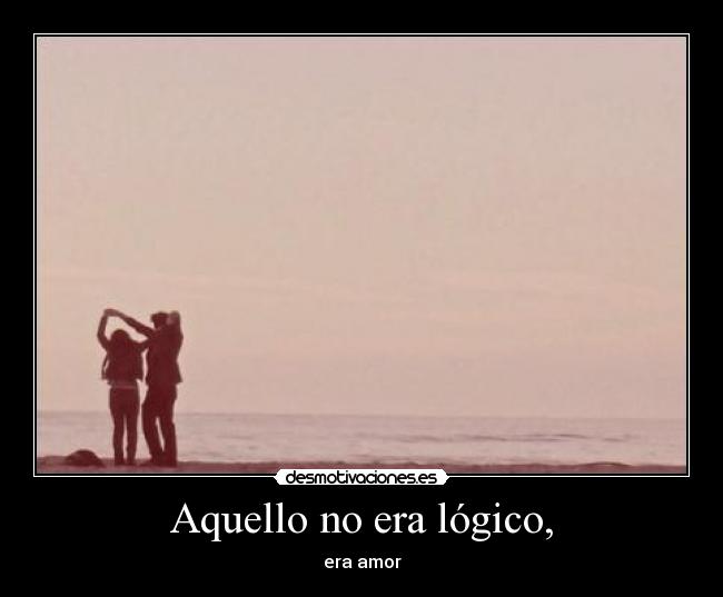 Aquello no era lógico, - era amor