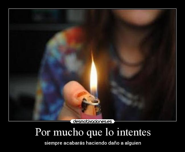 Por mucho que lo intentes - siempre acabarás haciendo daño a alguien