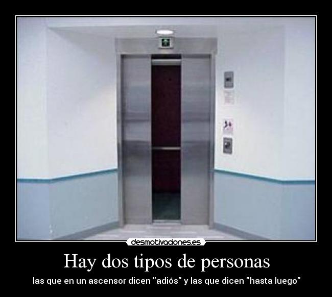 Hay dos tipos de personas - las que en un ascensor dicen adiós y las que dicen hasta luego