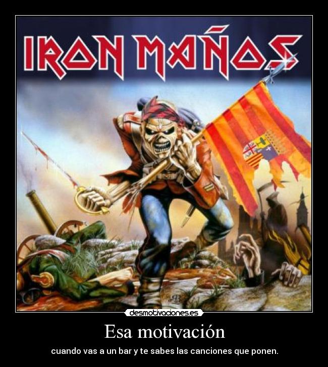 Esa motivación - cuando vas a un bar y te sabes las canciones que ponen.