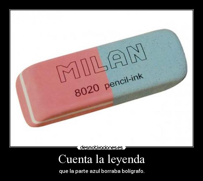 Cuenta la leyenda - que la parte azul borraba bolígrafo.