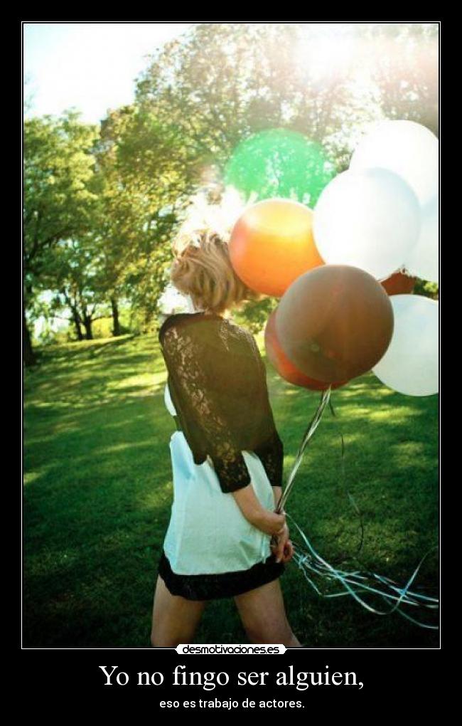 Yo no fingo ser alguien, - eso es trabajo de actores.