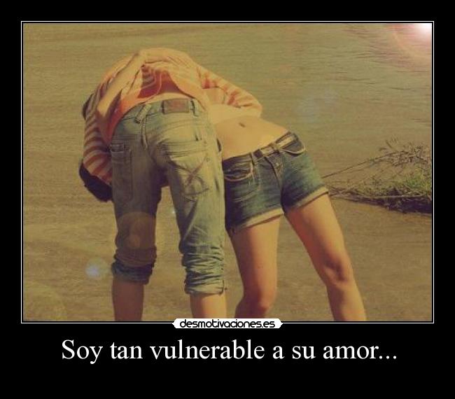 Soy tan vulnerable a su amor... - 