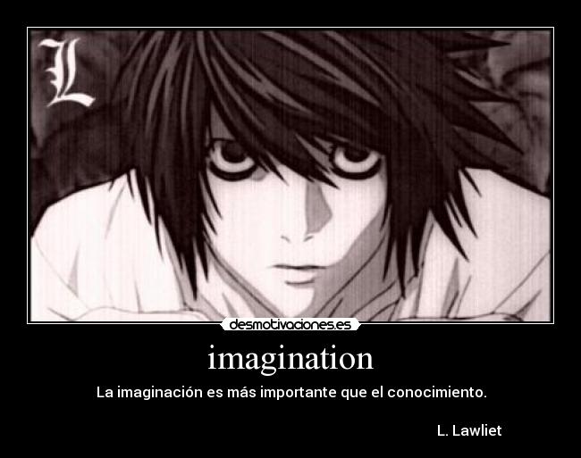imagination - La imaginación es más importante que el conocimiento.
L. Lawliet