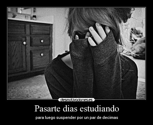 Pasarte dias estudiando - para luego suspender por un par de decimas