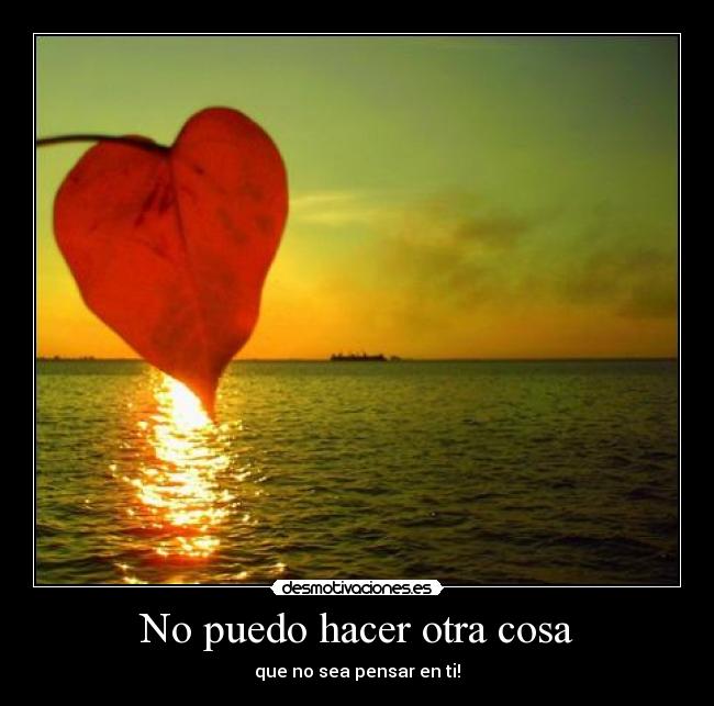 No puedo hacer otra cosa - que no sea pensar en ti!