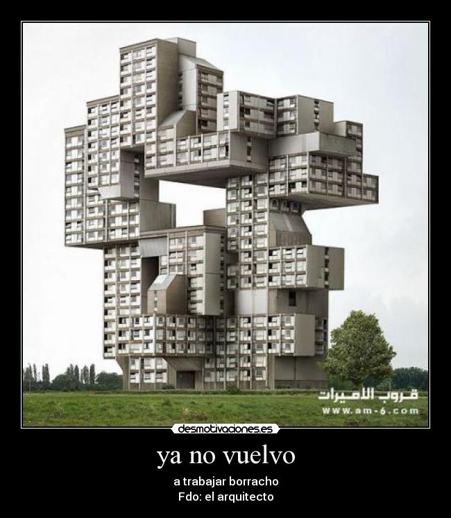 ya no vuelvo - a trabajar borracho
Fdo: el arquitecto